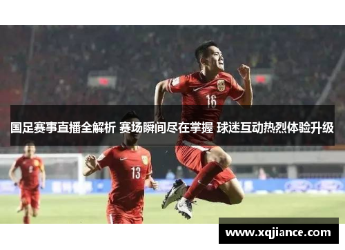 国足赛事直播全解析 赛场瞬间尽在掌握 球迷互动热烈体验升级