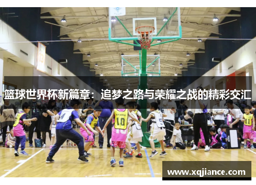 篮球世界杯新篇章：追梦之路与荣耀之战的精彩交汇