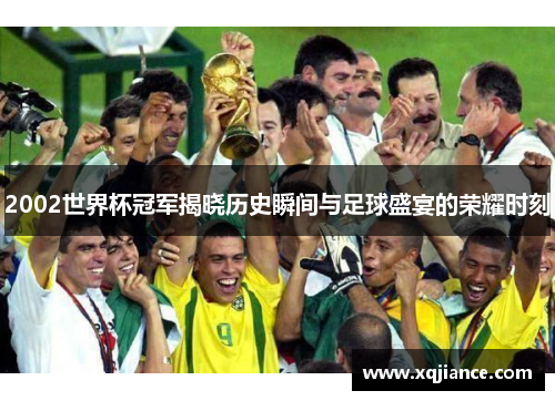 2002世界杯冠军揭晓历史瞬间与足球盛宴的荣耀时刻