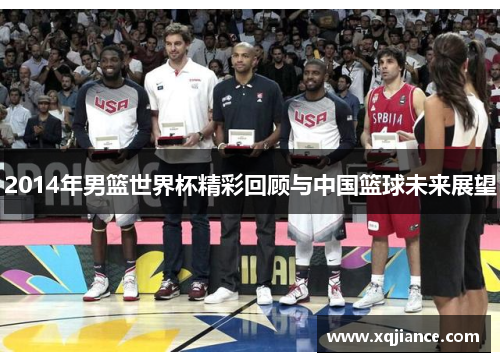 2014年男篮世界杯精彩回顾与中国篮球未来展望