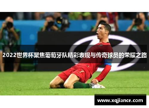 2022世界杯聚焦葡萄牙队精彩表现与传奇球员的荣耀之路