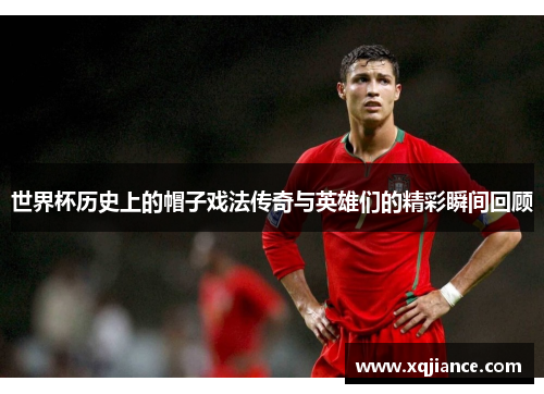 世界杯历史上的帽子戏法传奇与英雄们的精彩瞬间回顾