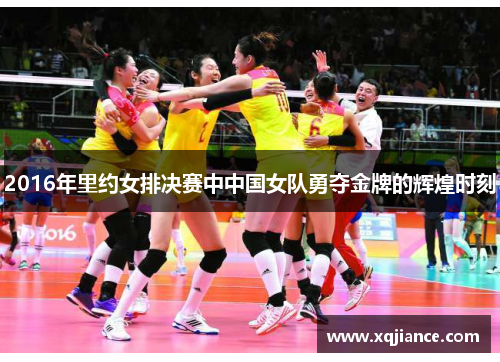 2016年里约女排决赛中中国女队勇夺金牌的辉煌时刻