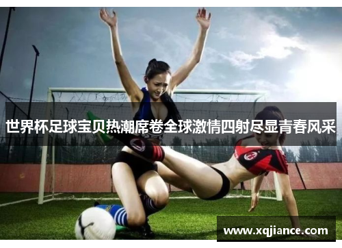 世界杯足球宝贝热潮席卷全球激情四射尽显青春风采