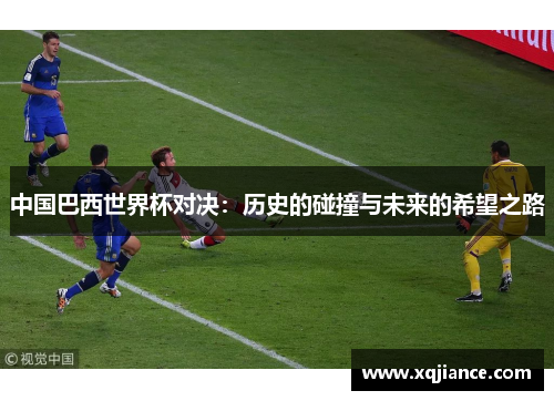 中国巴西世界杯对决：历史的碰撞与未来的希望之路