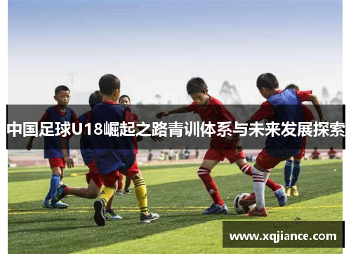 中国足球U18崛起之路青训体系与未来发展探索
