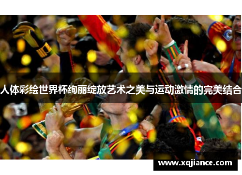 人体彩绘世界杯绚丽绽放艺术之美与运动激情的完美结合