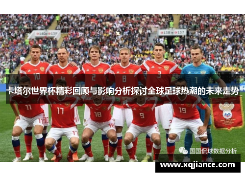 卡塔尔世界杯精彩回顾与影响分析探讨全球足球热潮的未来走势