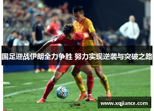 国足迎战伊朗全力争胜 努力实现逆袭与突破之路