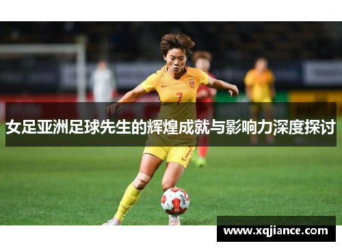 女足亚洲足球先生的辉煌成就与影响力深度探讨