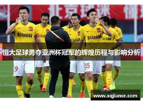 恒大足球勇夺亚洲杯冠军的辉煌历程与影响分析