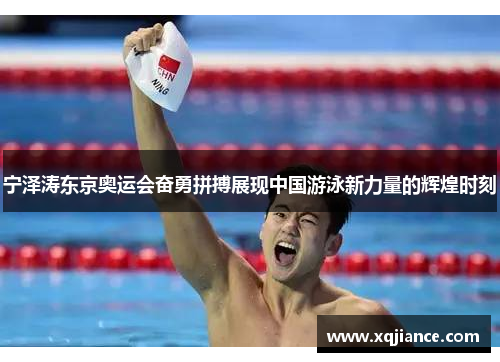 宁泽涛东京奥运会奋勇拼搏展现中国游泳新力量的辉煌时刻