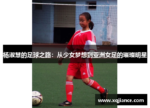 杨淑慧的足球之路：从少女梦想到亚洲女足的璀璨明星