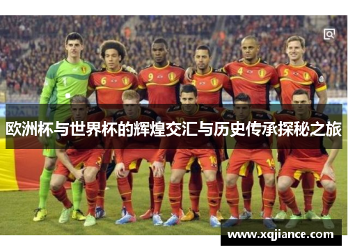 欧洲杯与世界杯的辉煌交汇与历史传承探秘之旅