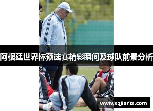 阿根廷世界杯预选赛精彩瞬间及球队前景分析