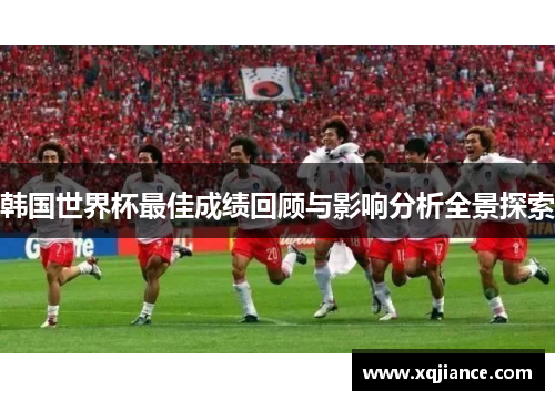 韩国世界杯最佳成绩回顾与影响分析全景探索