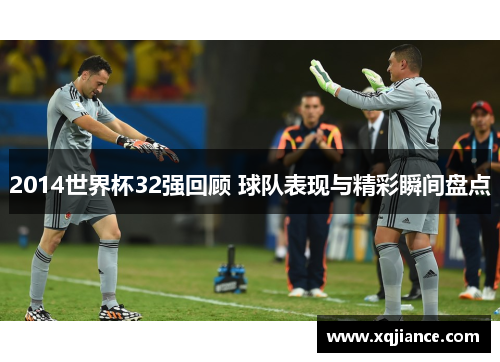 2014世界杯32强回顾 球队表现与精彩瞬间盘点