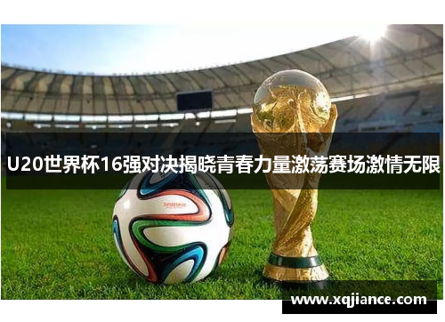 U20世界杯16强对决揭晓青春力量激荡赛场激情无限