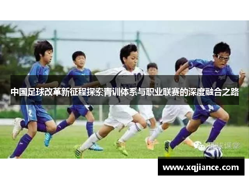 中国足球改革新征程探索青训体系与职业联赛的深度融合之路
