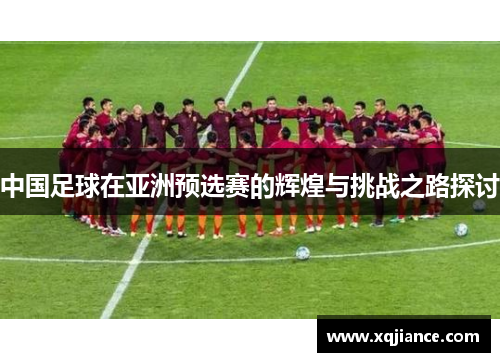 中国足球在亚洲预选赛的辉煌与挑战之路探讨