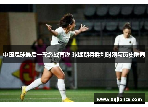 中国足球最后一轮激战再燃 球迷期待胜利时刻与历史瞬间