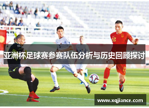 亚洲杯足球赛参赛队伍分析与历史回顾探讨