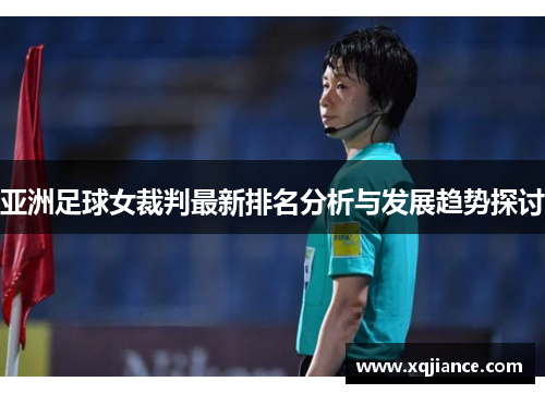 亚洲足球女裁判最新排名分析与发展趋势探讨