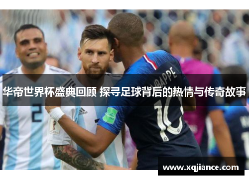 华帝世界杯盛典回顾 探寻足球背后的热情与传奇故事