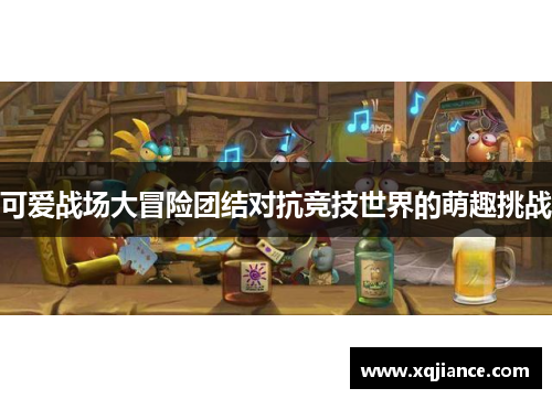可爱战场大冒险团结对抗竞技世界的萌趣挑战