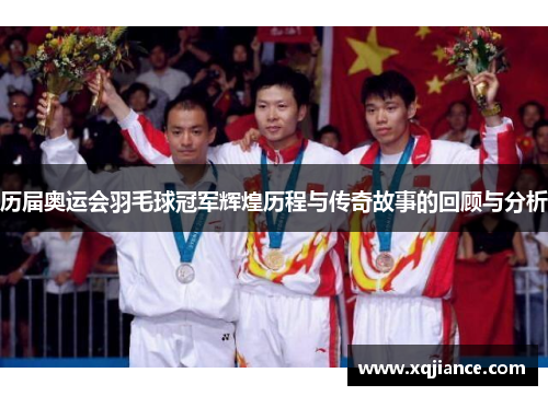 历届奥运会羽毛球冠军辉煌历程与传奇故事的回顾与分析