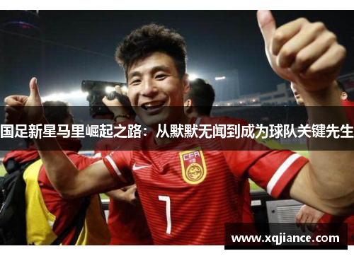 国足新星马里崛起之路：从默默无闻到成为球队关键先生