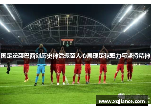 国足逆袭巴西创历史神话振奋人心展现足球魅力与坚持精神
