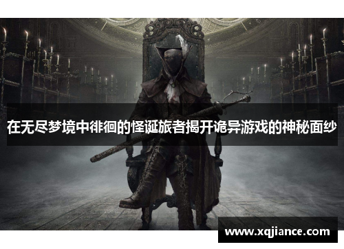 在无尽梦境中徘徊的怪诞旅者揭开诡异游戏的神秘面纱