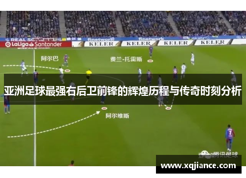 亚洲足球最强右后卫前锋的辉煌历程与传奇时刻分析
