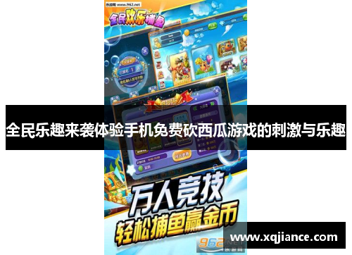 全民乐趣来袭体验手机免费砍西瓜游戏的刺激与乐趣