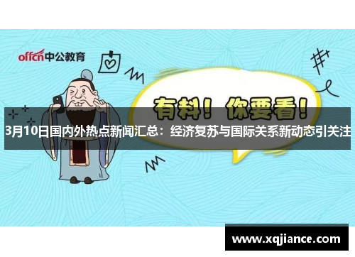 3月10日国内外热点新闻汇总：经济复苏与国际关系新动态引关注